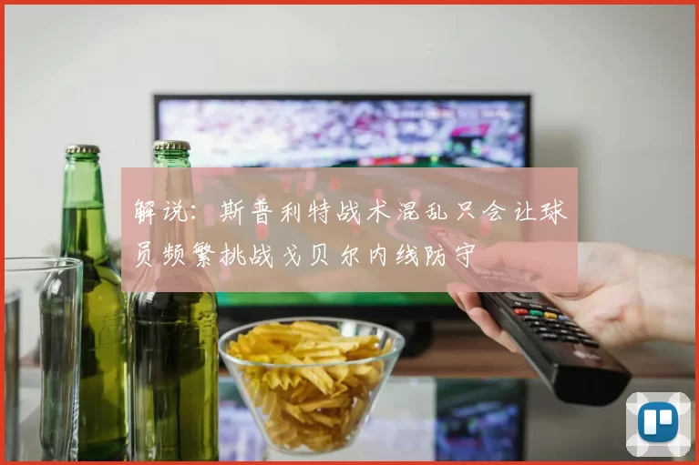 解说：斯普利特战术混乱只会让球员频繁挑战戈贝尔内线防守