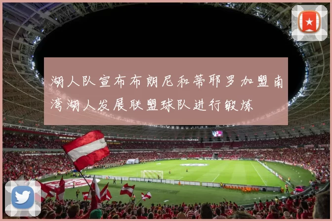 湖人队宣布布朗尼和蒂耶罗加盟南湾湖人发展联盟球队进行锻炼