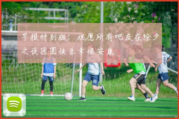 早报特别版：祝愿所有吧友在除夕之夜团圆快乐幸福安康