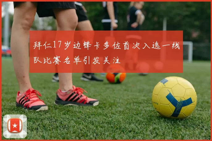 拜仁17岁边锋卡多佐首次入选一线队比赛名单引发关注
