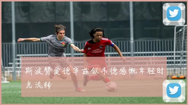 斯波赞爱德华兹似韦德感慨年轻时光流转