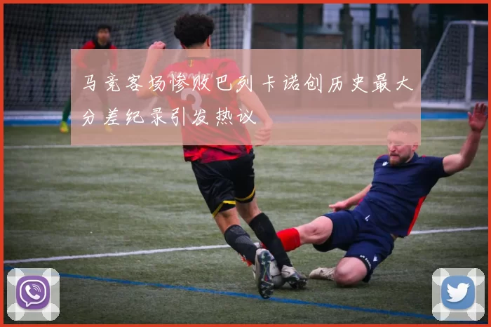 马竞客场惨败巴列卡诺创历史最大分差纪录引发热议