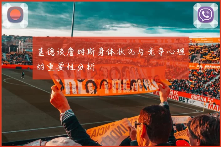 基德谈詹姆斯身体状况与竞争心理的重要性分析