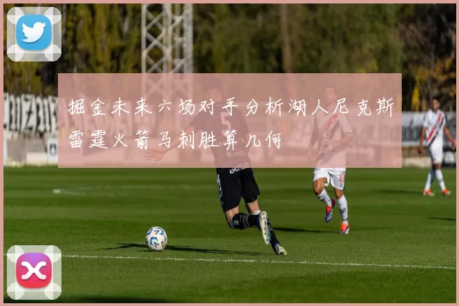掘金未来六场对手分析湖人尼克斯雷霆火箭马刺胜算几何