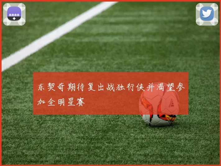 东契奇期待复出战独行侠并渴望参加全明星赛