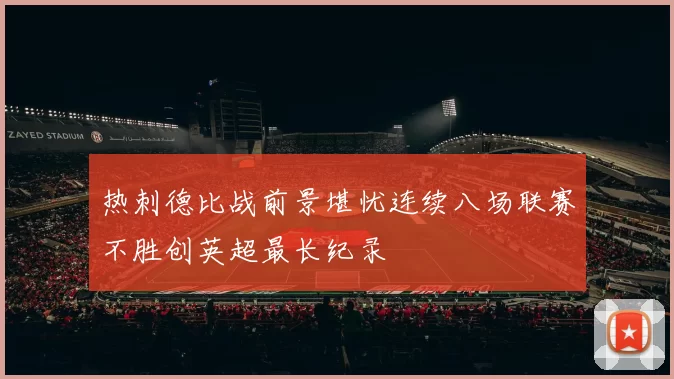 热刺德比战前景堪忧连续八场联赛不胜创英超最长纪录