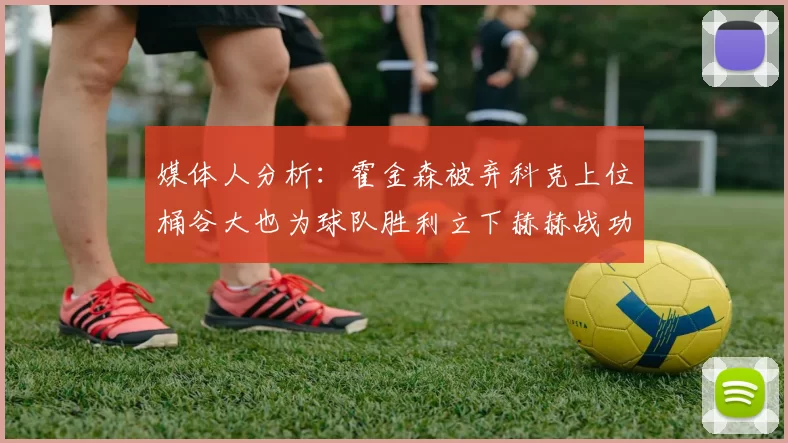 媒体人分析：霍金森被弃科克上位桶谷大也为球队胜利立下赫赫战功