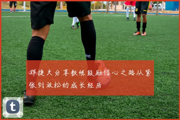 邓捷夫分享教练鼓励信心之路从紧张到放松的成长经历