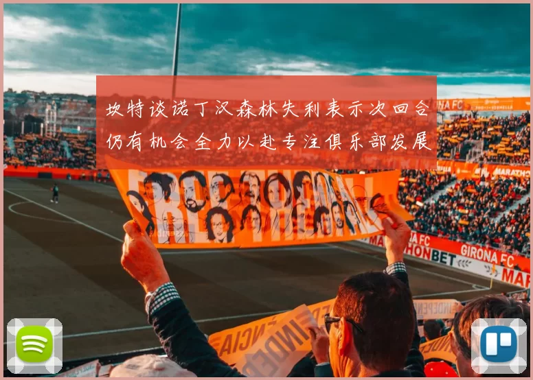 坎特谈诺丁汉森林失利表示次回合仍有机会全力以赴专注俱乐部发展