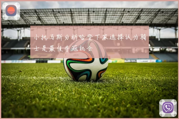 小托马斯分析哈登下家选择认为骑士是最佳夺冠机会