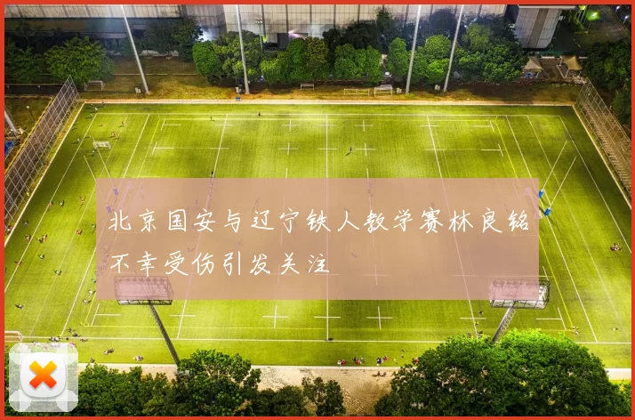 北京国安与辽宁铁人教学赛林良铭不幸受伤引发关注