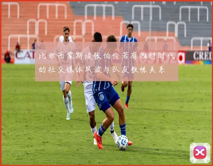 比尔西蒙斯谈张伯伦若有推特时代的社交媒体风波与队友教练关系