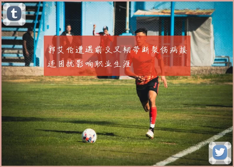 郭艾伦遭遇前交叉韧带断裂伤病接连困扰影响职业生涯