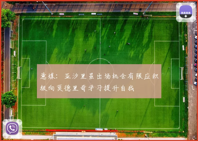意媒：亚沙里虽出场机会有限应积极向莫德里奇学习提升自我