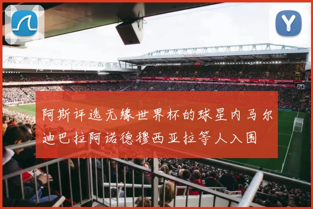 阿斯评选无缘世界杯的球星内马尔迪巴拉阿诺德穆西亚拉等人入围